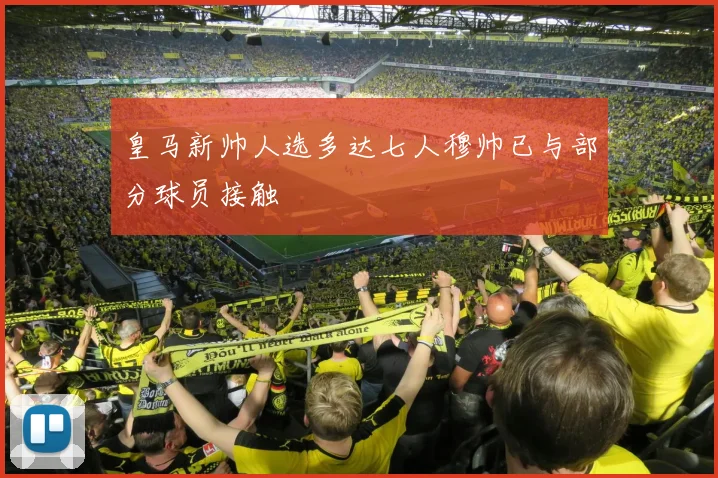 皇马新帅人选多达七人穆帅已与部分球员接触