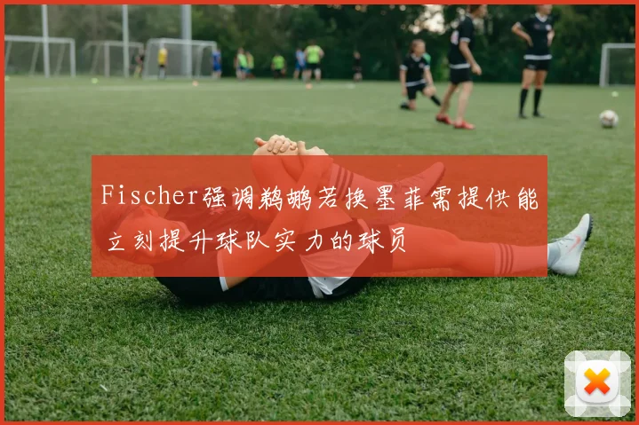Fischer强调鹈鹕若换墨菲需提供能立刻提升球队实力的球员