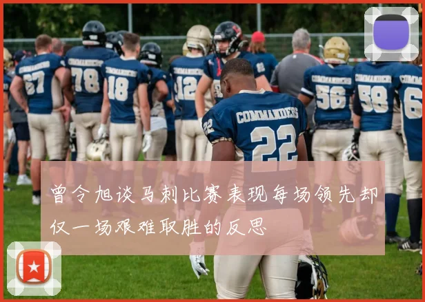 曾令旭谈马刺比赛表现每场领先却仅一场艰难取胜的反思