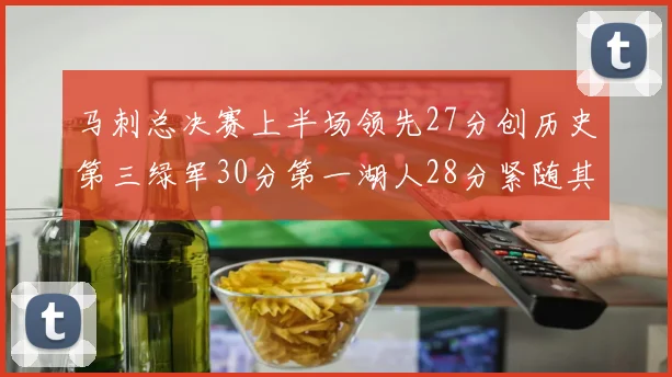 马刺总决赛上半场领先27分创历史第三绿军30分第一湖人28分紧随其后