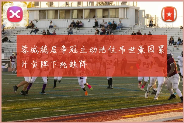 蓉城稳居争冠主动地位韦世豪因累计黄牌下轮缺阵