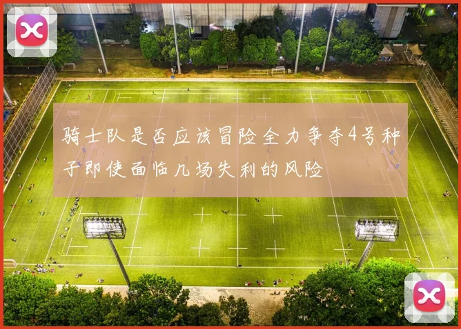 骑士队是否应该冒险全力争夺4号种子即使面临几场失利的风险