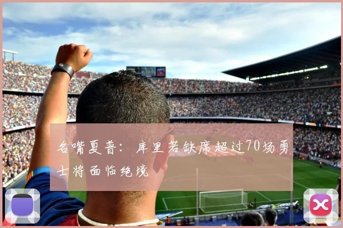名嘴夏普：库里若缺席超过70场勇士将面临绝境