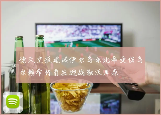 德天空报道诺伊尔乌尔比希受伤乌尔赖希将首发迎战勒沃库森