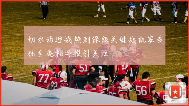 切尔西迎战热刺保级关键战凯塞多独自亮相海报引关注