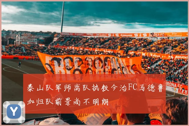 泰山队军师离队执教今治FC马德鲁加归队前景尚不明朗