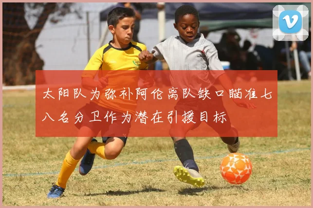 太阳队为弥补阿伦离队缺口瞄准七八名分卫作为潜在引援目标
