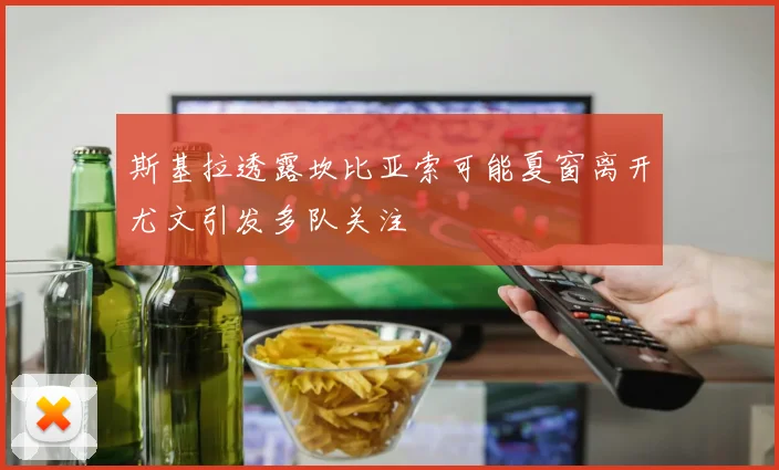 斯基拉透露坎比亚索可能夏窗离开尤文引发多队关注