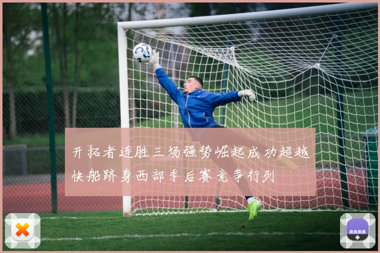 开拓者连胜三场强势崛起成功超越快船跻身西部季后赛竞争行列