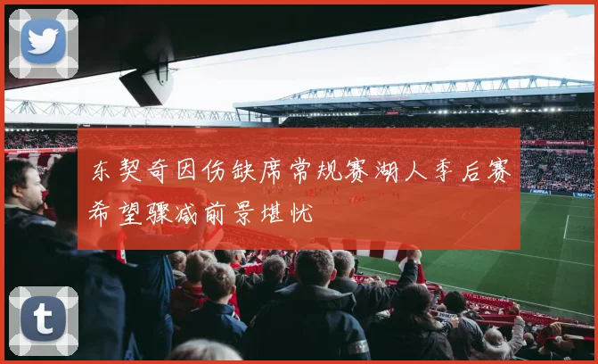 东契奇因伤缺席常规赛湖人季后赛希望骤减前景堪忧