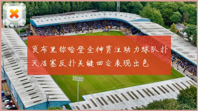 莫布里称哈登全神贯注助力球队扑灭活塞反扑关键回合表现出色