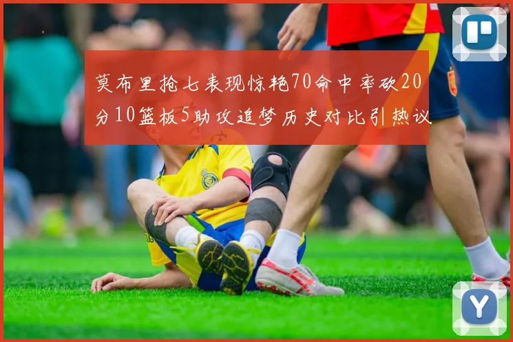 莫布里抢七表现惊艳70命中率砍20分10篮板5助攻追梦历史对比引热议